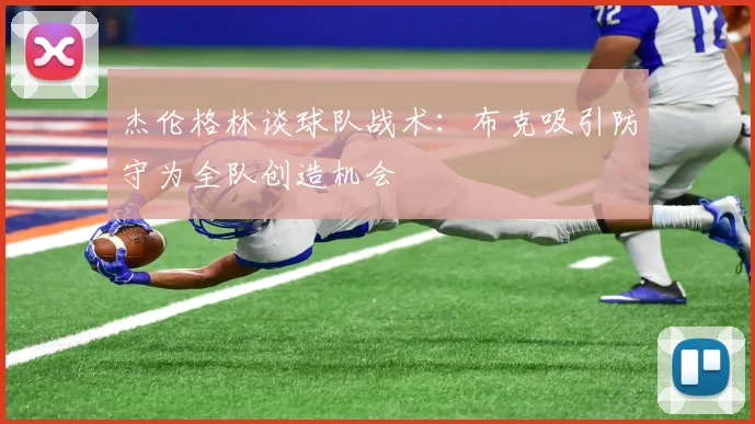 杰伦格林谈球队战术：布克吸引防守为全队创造机会