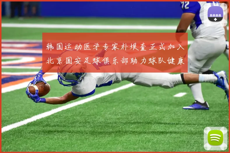 韩国运动医学专家朴垠奎正式加入北京国安足球俱乐部助力球队健康发展