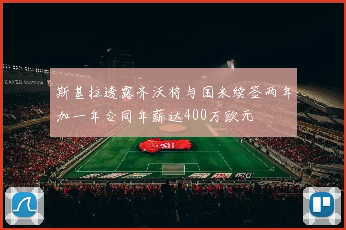 斯基拉透露齐沃将与国米续签两年加一年合同年薪达400万欧元