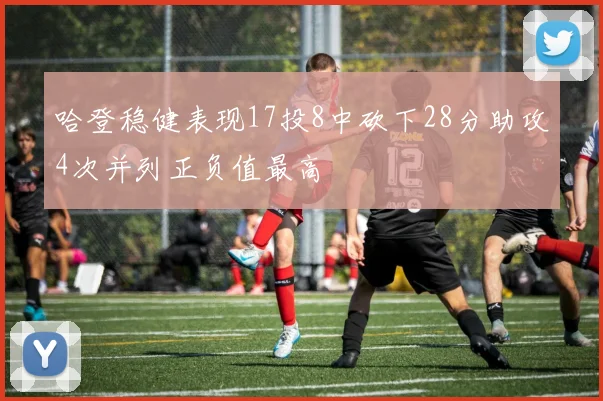 哈登稳健表现17投8中砍下28分助攻4次并列正负值最高