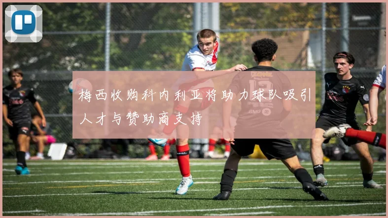 梅西收购科内利亚将助力球队吸引人才与赞助商支持