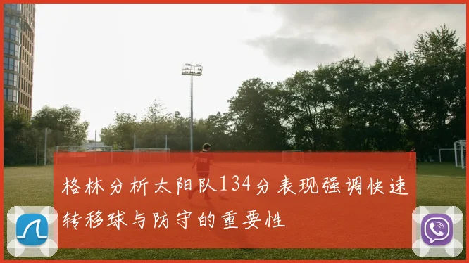 格林分析太阳队134分表现强调快速转移球与防守的重要性