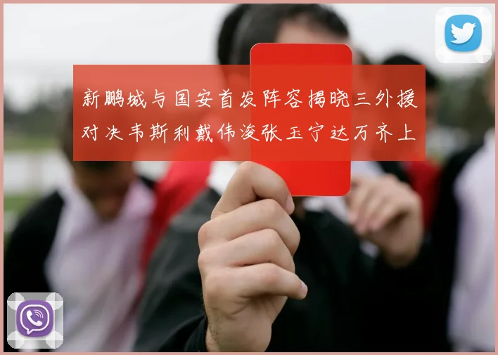 新鹏城与国安首发阵容揭晓三外援对决韦斯利戴伟浚张玉宁达万齐上阵